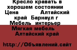 Кресло-кравать в хорошем состоянии › Цена ­ 4 000 - Алтайский край, Барнаул г. Мебель, интерьер » Мягкая мебель   . Алтайский край